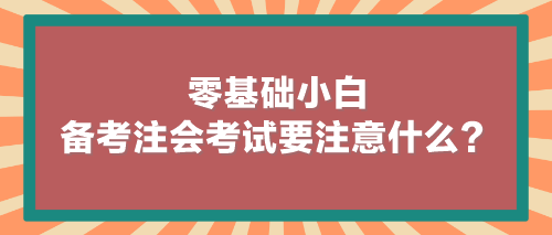 零基礎(chǔ)小白備考注會考試要注意什么？