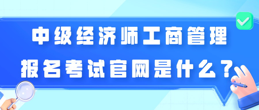 中級經(jīng)濟(jì)師工商管理報名考試官網(wǎng)是什么？