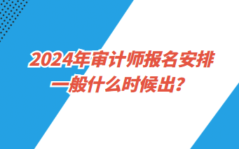 2024年審計(jì)師報(bào)名安排一般什么時(shí)候出？