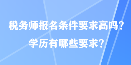 稅務師報名條件要求高嗎？學歷有哪些要求？