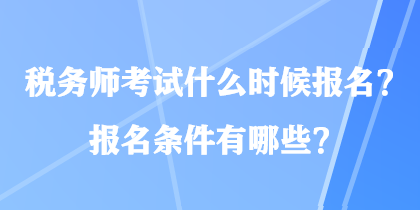 稅務(wù)師考試什么時(shí)候報(bào)名？報(bào)名條件有哪些？