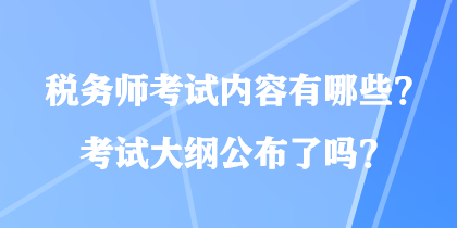 稅務(wù)師考試內(nèi)容有哪些？考試大綱公布了嗎？