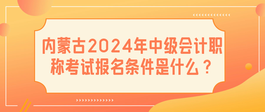 內(nèi)蒙古2024中級會計報名條件