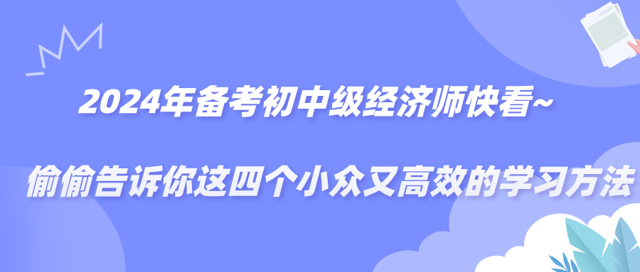 2024備考年初中級經(jīng)濟師快看~偷偷告訴你這四個小眾又高效的學(xué)習(xí)方法