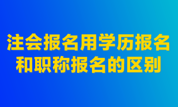 注會報名用學(xué)歷報名和職稱報名的區(qū)別！建議首選學(xué)歷報名！