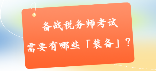 備戰(zhàn)稅務(wù)師考試需要有哪些「裝備」？