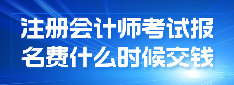 注冊會計(jì)師報(bào)名什么時(shí)候交費(fèi)？