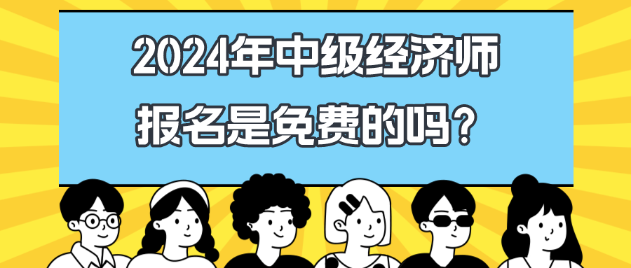 2024年中級(jí)經(jīng)濟(jì)師報(bào)名是免費(fèi)的嗎？