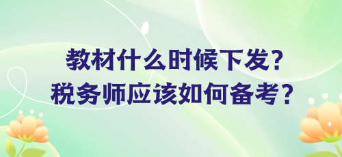 教材什么時(shí)候下發(fā)？稅務(wù)師應(yīng)該如何備考？