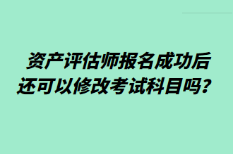 資產(chǎn)評(píng)估師報(bào)名成功后還可以修改考試科目嗎？