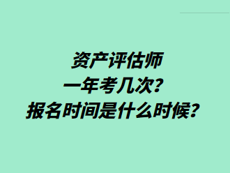 資產(chǎn)評估師一年考幾次？報名時間是什么時候？