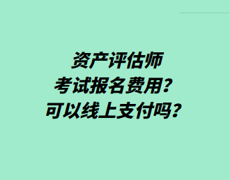 資產(chǎn)評估師考試報名費(fèi)用？可以線上支付嗎？