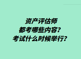 資產(chǎn)評(píng)估師都考哪些內(nèi)容？考試什么時(shí)候舉行？