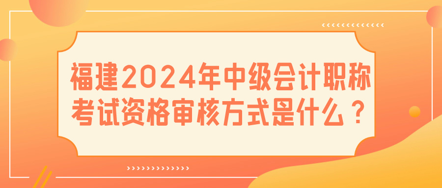 福建2024中級(jí)會(huì)計(jì)資格審核