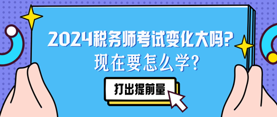 2024稅務(wù)師考試變化大嗎？現(xiàn)在要怎么學(xué)？要聽去年的課么？