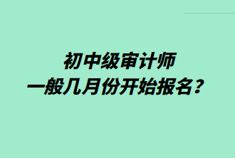 初中級審計師一般幾月份開始報名？