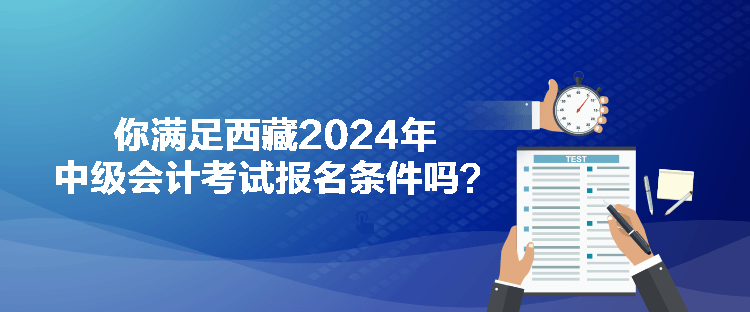 你滿足西藏2024年中級會計考試報名條件嗎？