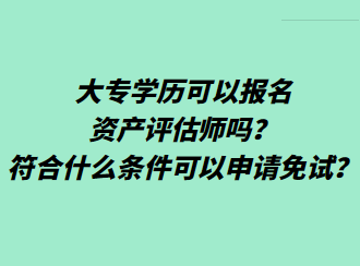 大專學(xué)歷可以報名資產(chǎn)評估師嗎？符合什么條件可以申請免試？