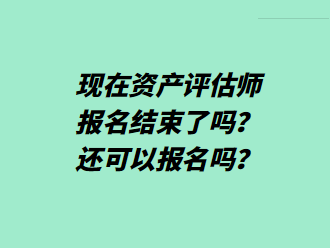 現(xiàn)在資產(chǎn)評估師報名結(jié)束了嗎？還可以報名嗎？