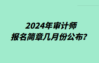 2024年審計(jì)師報(bào)名簡(jiǎn)章幾月份公布？