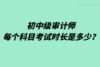 初中級(jí)審計(jì)師每個(gè)科目考試時(shí)長(zhǎng)是多少？