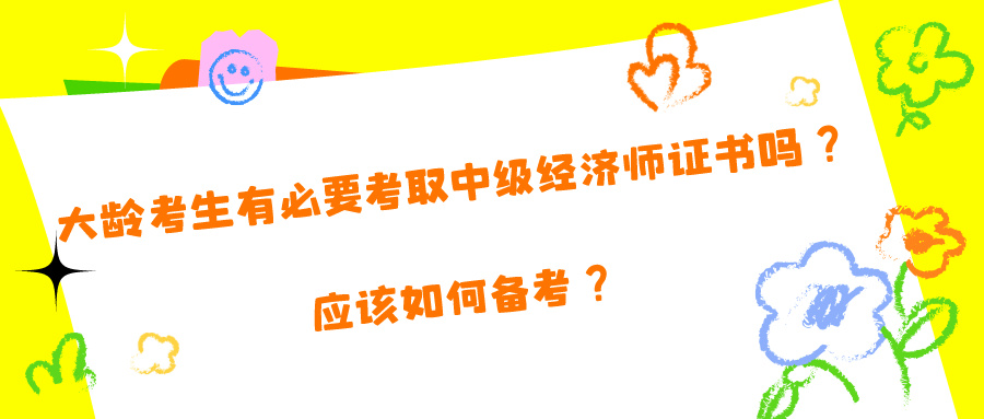 大齡考生有必要考取中級(jí)經(jīng)濟(jì)師證書(shū)嗎？應(yīng)該如何備考？