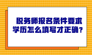 稅務(wù)師報(bào)名條件要求學(xué)歷怎么填寫才正確？