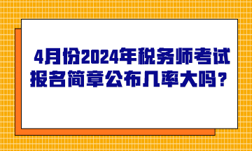 4月份2024年稅務師考試報名簡章公布的幾率大嗎？