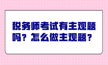 稅務(wù)師考試有主觀題嗎？怎么做主觀題？