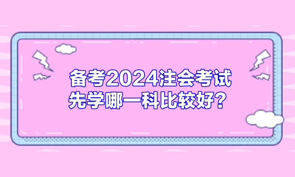 備考2024注會(huì)考試 先學(xué)哪一科比較好？