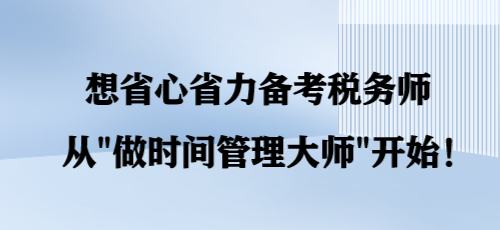 想省心省力備考稅務(wù)師 從“做時(shí)間管理大師”開始！