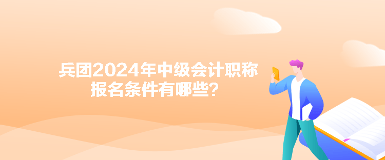 兵團(tuán)2024年中級(jí)會(huì)計(jì)職稱報(bào)名條件有哪些？