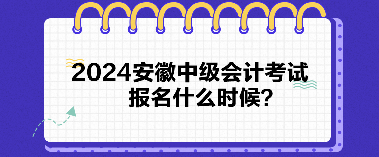 2024安徽中級會計考試報名什么時候？