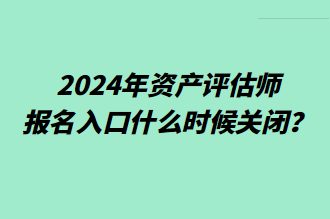 2024年資產(chǎn)評(píng)估師報(bào)名入口什么時(shí)候關(guān)閉？