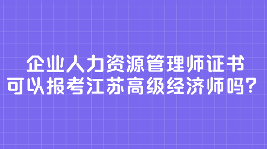 企業(yè)人力資源管理師證書 可以報(bào)考江蘇高級(jí)經(jīng)濟(jì)師嗎？