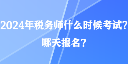 2024年稅務師什么時候考試？哪天報名？