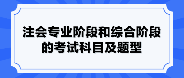 注會專業(yè)階段和綜合階段的考試科目及題型