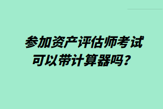 參加資產(chǎn)評估師考試可以帶計(jì)算器嗎？