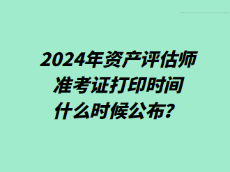 2024年資產(chǎn)評(píng)估師準(zhǔn)考證打印時(shí)間什么時(shí)候公布？