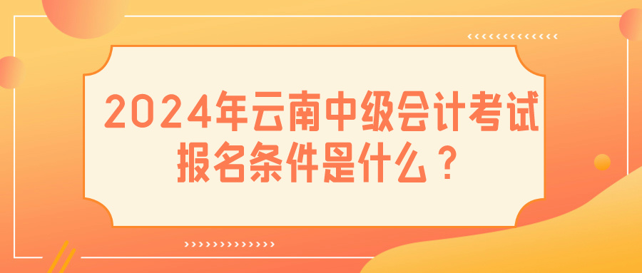 2024云南中級會計(jì)報(bào)名條件