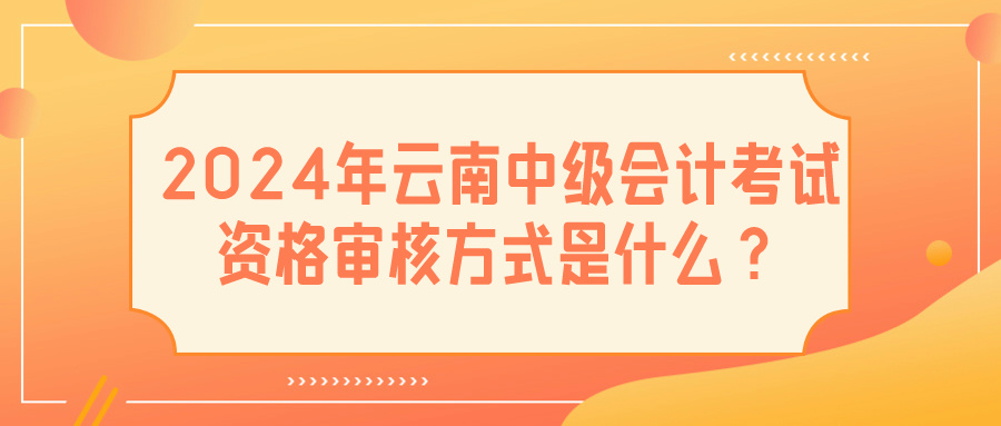 2024云南中級會(huì)計(jì)資格審核