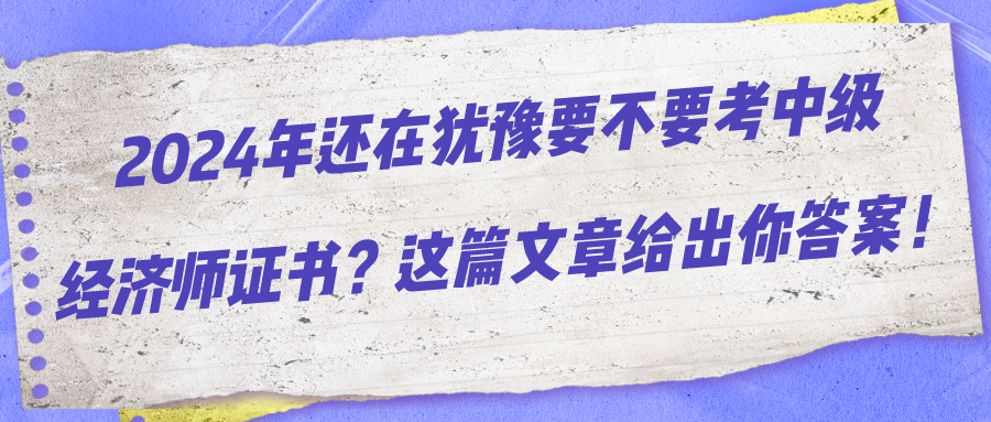 2024年還在猶豫要不要考中級經(jīng)濟師證書？這篇文章給出你答案！