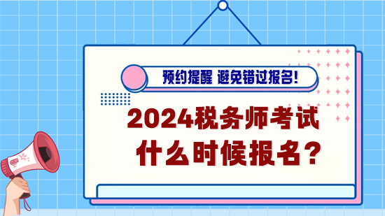 2024年稅務(wù)師考試什么時(shí)候報(bào)名？預(yù)約報(bào)名提醒！