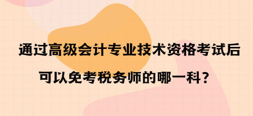 通過高級(jí)會(huì)計(jì)專業(yè)技術(shù)資格考試后可以免考稅務(wù)師的哪一科？