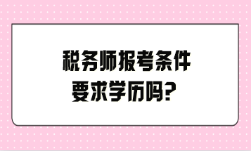 稅務(wù)師報(bào)考條件要求學(xué)歷嗎？