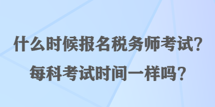 什么時候報名稅務師考試？每科考試時間一樣嗎？