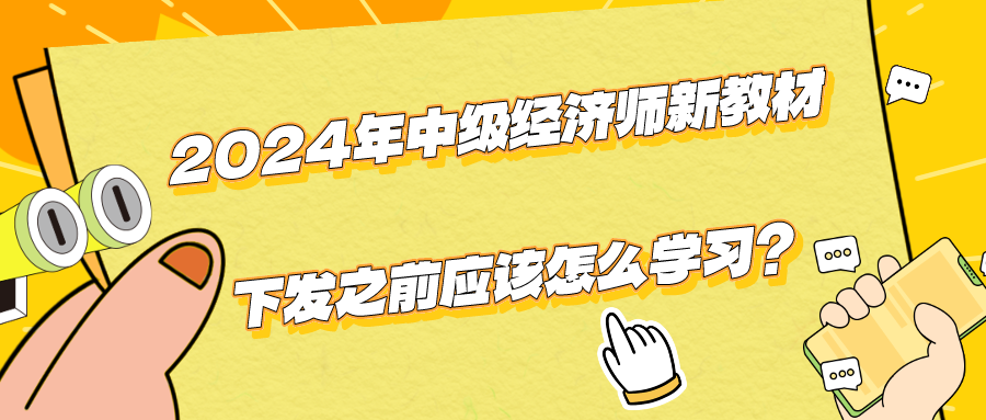 2024年中級(jí)經(jīng)濟(jì)師新教材下發(fā)之前應(yīng)該怎么學(xué)習(xí)？