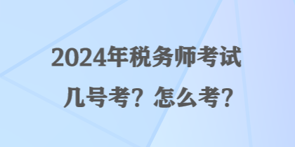 2024年稅務(wù)師考試幾號(hào)考？怎么考？