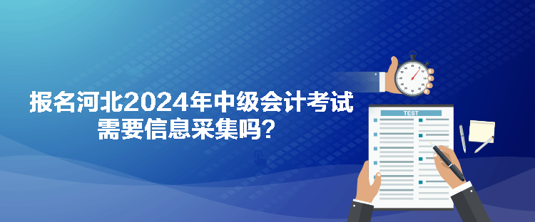 報(bào)名河北2024年中級(jí)會(huì)計(jì)考試需要信息采集嗎？