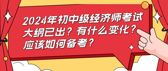 2024年初中級(jí)經(jīng)濟(jì)師考試大綱已出？有什么變化？應(yīng)該如何備考？